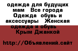 одежда для будущих мам - Все города Одежда, обувь и аксессуары » Женская одежда и обувь   . Крым,Джанкой